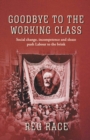 Image for Goodbye to the Working Class : Social change, incompetence and sleaze push Labour to the brink