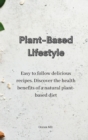 Image for Plant-Based Lifestyle : Easy to follow delicious recipes. Discover the health benefits of a natural plant-based diet