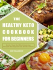 Image for The Healthy Keto Cookbook For Beginners : Quick, Easy And Mouthwatering Recipes that Anyone Can Cook at Home