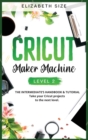 Image for Cricut Maker Machine : LEVEL 2: THE INTERMEDIATE&#39;S HANDBOOK &amp; TUTORIAL Take your Cricut projects to the next level.
