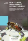 Image for How Do Bees (and Humans) See Grey Levels? : Intuitive, logical, and anti-intuitive explanations for some curious observations
