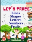 Image for Let&#39;s trace Lines, Shapes, Letters, Numbers and Fruits : : Learn how to write workbook with Lines, Shapes, Letters, Numbers. A book for toddlers, perfect learning activity book for 3 year olds and up.