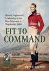 Image for Fit to command  : British regimental leadership in the Revolutionary &amp; Napoleonic Wars