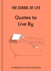 Image for The School of Life - quotes to live by  : a collection to revive and inspire