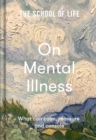 Image for The School of Life: On Mental Illness : What Can Calm, Reassure and Console