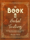 Image for The Book of Herbal Tinctures : How to Make 7 Healing Tinctures on Your Own with the Percolation and Soxhlet Extractions