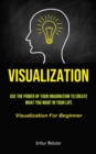 Image for Visualization : Use The Power Of Your Imagination To Create What You Want In Your Life (Visualization For Beginner)