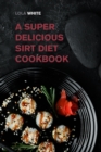 Image for A Super Delicious Sirt Diet Cookbook