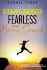 Image for Start Being Fearless, Stop Being Scared : The ultimate guide to finding your purpose &amp; changing your life. Be in pursuit of what sets your soul on fire and become brave, confident and happy in the pro
