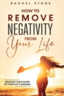 Image for How To Remove Negativity From Your Life : Develop the power of positive thinking and eliminate harmful thought patterns that prevent you from living your best life. Start breaking the chains.
