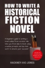 Image for How To Write A Historical Fiction Novel: A Beginner&#39;s Guide To Writing A Novel Outline From Scratch. We Take You From Idea To Book Using Creative Prompts And Tips That Work To Ensure Your Success!