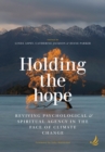 Image for Holding the hope: reviving psychological &amp; spiritual agency in the face of climate change