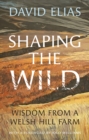 Image for Shaping the Wild: Wisdom from a Welsh Hill Farm