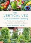 Image for The Vertical Veg guide to container gardening  : how to grow an abundance of herbs, vegetables and fruit in small spaces