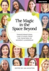 Image for The magic in the space beyond  : transformational case studies from the frontiers of women&#39;s leadership