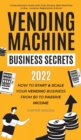 Image for Vending Machine Business Secrets : How to Start &amp; Scale Your Vending Business From $0 to Passive Income - Comprehensive Guide with Case Studies, Best Machines to Buy, Location Negotiation &amp; More!