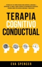 Image for Terapia Cognitivo Conductual : ¡Tecnicas de TCC simplificadas para superar la ansiedad, la depresion y el miedo. Libere su mente de pensamientos intrusivos, aprenda sobre inteligencia emocional y much