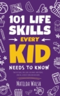 Image for 101 Life Skills Every Kid Needs to Know - How to set goals, cook, clean, save money, make friends, grow veg, succeed at school and much more.