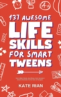 Image for 137 Awesome Life Skills for Smart Tweens | How to Make Friends, Save Money, Cook, Succeed at School &amp; Set Goals - For Pre Teens &amp; Teenagers.