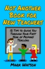 Image for Not Another Book for New Teachers : 12 tips to guide you through your first year of Primary Teaching