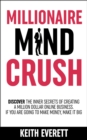 Image for Millionaire Mind Crush: Discover The Inner Secrets Of Creating A Million Dollar Online Business. If You Are Going To Make Money, Make It Big