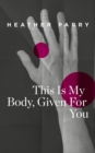Image for This Is My Body, Given for You