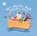 Image for Red Yellow Blue, Noah&#39;s Zoo : Exploring COLOURS through the story of Noah