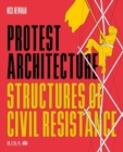 Image for Protest architecture  : structures of civil resistance
