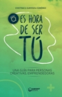 Image for Es hora de ser t? : Una gu?a para personas creativas, emprendedoras.