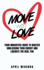 Image for Move with Love : Your Innovative Guide to Master Unblocking Your Energy and Liberate the Real You