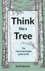 Image for Think like a tree  : the natural principles guide to life