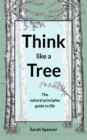 Image for Think Like A Tree : The Natural Principles Guide To Life