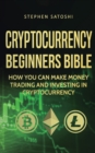 Image for Cryptocurrency Beginners Bible : How You Can Make Money Trading and Investing in Cryptocurrency
