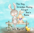 Image for The Day Grandpa Bunny Forgot Ben&#39;s Name : A Picture Book About Dementia