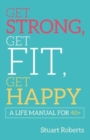 Image for Get Strong, Get Fit, Get Happy : A Life Manual For 40+