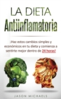 Image for La Dieta Antiinflamatoria : ¡Haz estos cambios simples y economicos en tu dieta y comienza a sentirte mejor dentro de 24 horas!