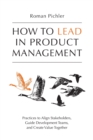 Image for How to Lead in Product Management : Practices to Align Stakeholders, Guide Development Teams, and Create Value Together