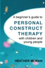 Image for A beginner&#39;s guide to Personal Construct Therapy with children and young people