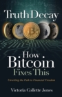 Image for Truth Decay How Bitcoin Fixes This : Unveiling the Path to Financial Freedom