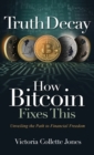 Image for Truth Decay How Bitcoin Fixes This : Unveiling the Path to Financial Freedom