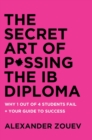 Image for The Secret Art of Passing the IB Diploma : : Why 1 Out of 4 Students Fail + How to Avoid Being One of Them