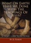 Image for What On Earth Have We Done With the Teachings of Jesus : A Pocket Guide to His Words