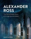 Image for Alexander Ross : The Remarkable Story of A Highland Architect