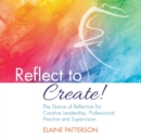 Image for Reflect to Create! The Dance of Reflection for Creative Leadership, Professional Practice and Supervision