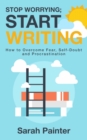 Image for Stop Worrying; Start Writing : How To Overcome Fear, Self-Doubt and Procrastination