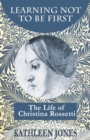 Image for Learning Not to be First : The Life of Christina Rossetti