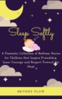 Image for Sleep Softly : A Fantastic Collection of Bedtime Stories for Children that Inspire Friendship, Inner Courage and Respect Toward the Next