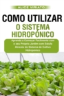 Image for Como Utilizar o Sistema Hidroponico : Aprenda a Comecar Facilmente com o seu Proprio Jardim com Estufa Atraves do Sistema de Cultivo Hidroponico