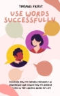 Image for Use Words Successfully : Discover How to Express Yourself in Confidence and Conviction to Achieve Success in the Various Areas of Life
