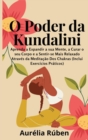 Image for O Poder da Kundalini : Aprenda a Expandir a sua Mente, a Curar o seu Corpo e a Sentir-se Mais Relaxado Atraves da Meditacao Dos Chakras (Inclui Exercicios Praticos)